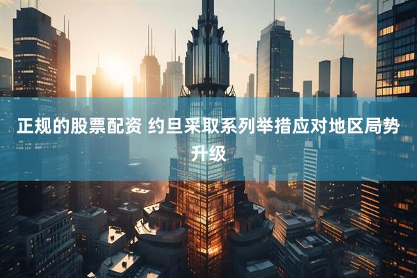 正规的股票配资 约旦采取系列举措应对地区局势升级
