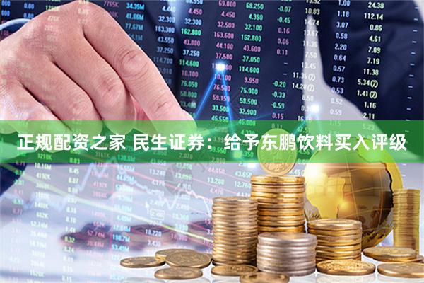 正规配资之家 民生证券：给予东鹏饮料买入评级