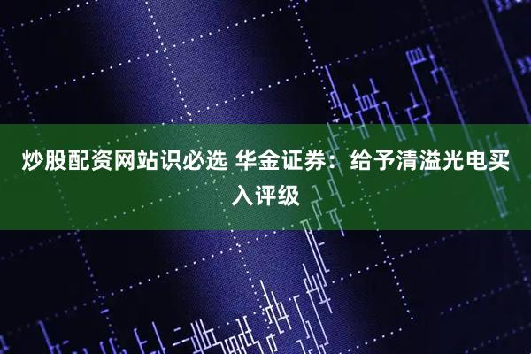 炒股配资网站识必选 华金证券：给予清溢光电买入评级