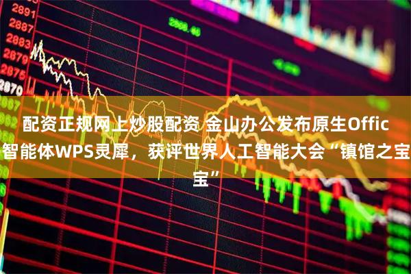 配资正规网上炒股配资 金山办公发布原生Office智能体WPS灵犀，获评世界人工智能大会“镇馆之宝”