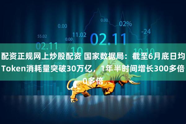 配资正规网上炒股配资 国家数据局：截至6月底日均Token消耗量突破30万亿，1年半时间增长300多倍