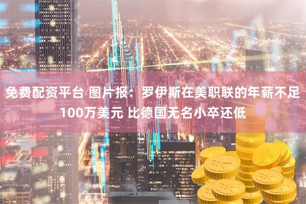 免费配资平台 图片报：罗伊斯在美职联的年薪不足100万美元 比德国无名小卒还低