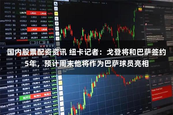 国内股票配资资讯 纽卡记者：戈登将和巴萨签约5年，预计周末他将作为巴萨球员亮相