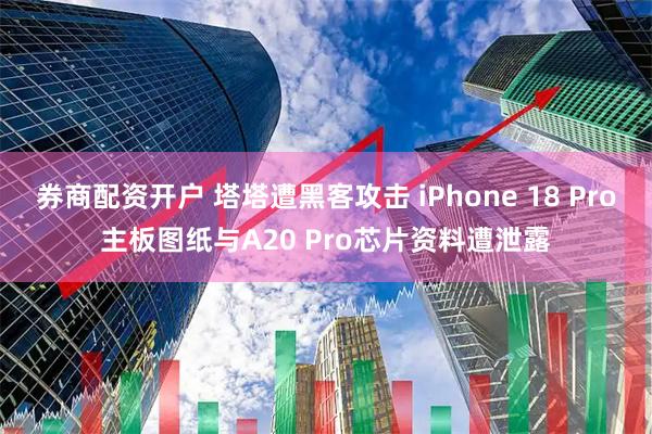 券商配资开户 塔塔遭黑客攻击 iPhone 18 Pro主板图纸与A20 Pro芯片资料遭泄露