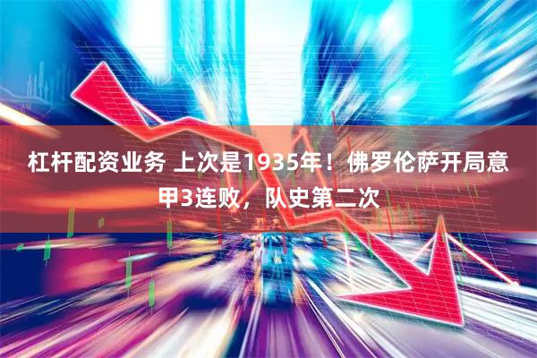 杠杆配资业务 上次是1935年！佛罗伦萨开局意甲3连败，队史第二次